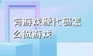 有游戏源代码怎么做游戏