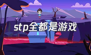 stp全都是游戏（游戏stp是什么）