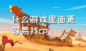 什么游戏里面更容易找cp