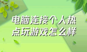 电脑连接个人热点玩游戏怎么样