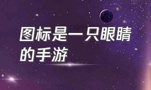 图标是一只眼睛的手游（图标是一只眼睛的手游叫什么）