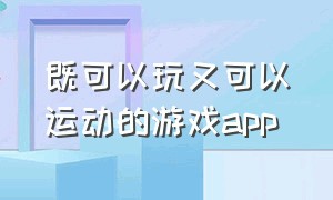 既可以玩又可以运动的游戏app