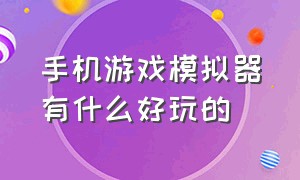 手机游戏模拟器有什么好玩的