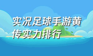 实况足球手游黄传实力排行