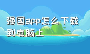 强国app怎么下载到电脑上