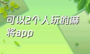 可以2个人玩的麻将app