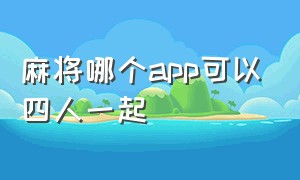 麻将哪个app可以四人一起