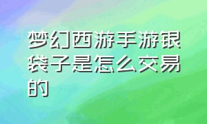 梦幻西游手游银袋子是怎么交易的