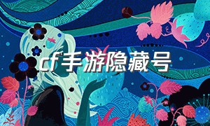 cf手游隐藏号（cf手游没有新号了）