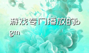 游戏专门播放的bgm