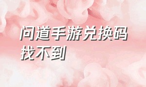 问道手游兑换码找不到