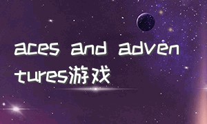 aces and adventures游戏（acegames）