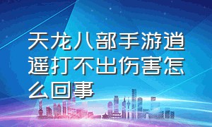 天龙八部手游逍遥打不出伤害怎么回事（天龙八部手游逍遥怎么指点回血）