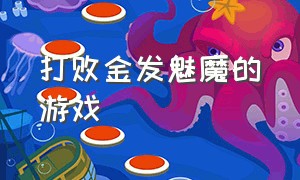 打败金发魅魔的游戏（打败金发魅魔的游戏名字）