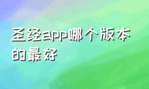 圣经app哪个版本的最好（最好用的圣经app）