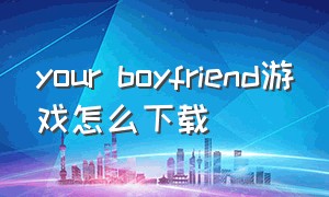 your boyfriend游戏怎么下载