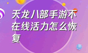 天龙八部手游不在线活力怎么恢复（天龙八部手游怎么恢复血量）