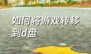 如何将游戏转移到d盘