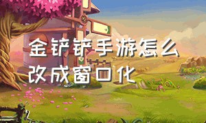 金铲铲手游怎么改成窗口化