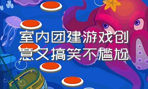 室内团建游戏创意又搞笑不尴尬