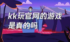 kk玩官网的游戏是真的吗