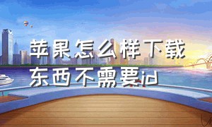 苹果怎么样下载东西不需要id