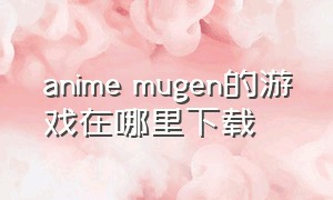 anime mugen的游戏在哪里下载