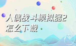 人偶战斗模拟器2怎么下载