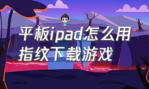 平板ipad怎么用指纹下载游戏