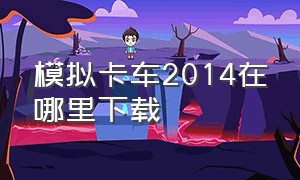 模拟卡车2014在哪里下载（模拟卡车2014下载安装）