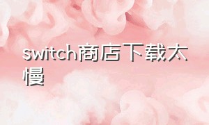 switch商店下载太慢