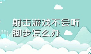 射击游戏不会听脚步怎么办