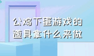 公鸡下蛋游戏的道具拿什么来做