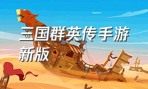 三国群英传手游新版（三国群英传手游下载流程）