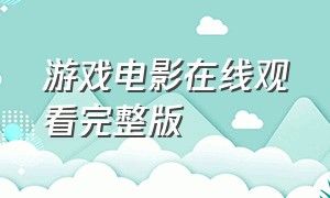 游戏电影在线观看完整版（真实的游戏电影免费在线观看）