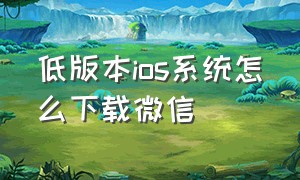 低版本ios系统怎么下载微信