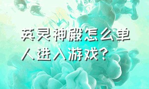 英灵神殿怎么单人进入游戏?（英灵神殿怎么能免费玩）