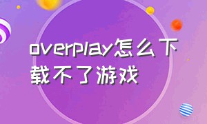 overplay怎么下载不了游戏