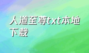 人道至尊txt本地下载（人道至尊txt精校完整版下载）