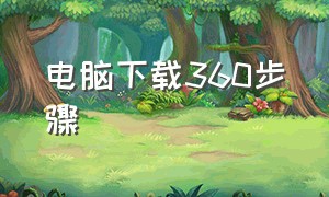 电脑下载360步骤（在电脑上怎么下载360）