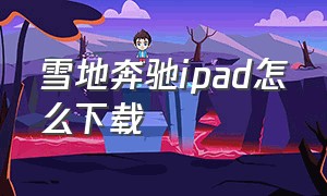 雪地奔驰ipad怎么下载