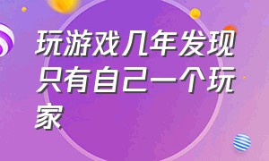 玩游戏几年发现只有自己一个玩家