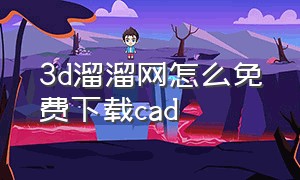 3d溜溜网怎么免费下载cad