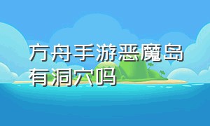 方舟手游恶魔岛有洞穴吗