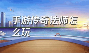 手游传奇法师怎么玩（手游传奇法师教程）