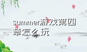 summer游戏第四章怎么玩（summer游戏第6章怎么过）