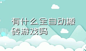 有什么全自动搬砖游戏吗（有什么全自动搬砖游戏吗苹果）