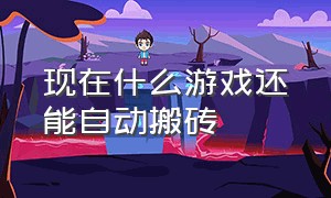 现在什么游戏还能自动搬砖（现在有什么游戏可以搬砖）