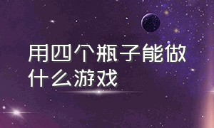 用四个瓶子能做什么游戏