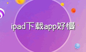 ipad下载app好慢